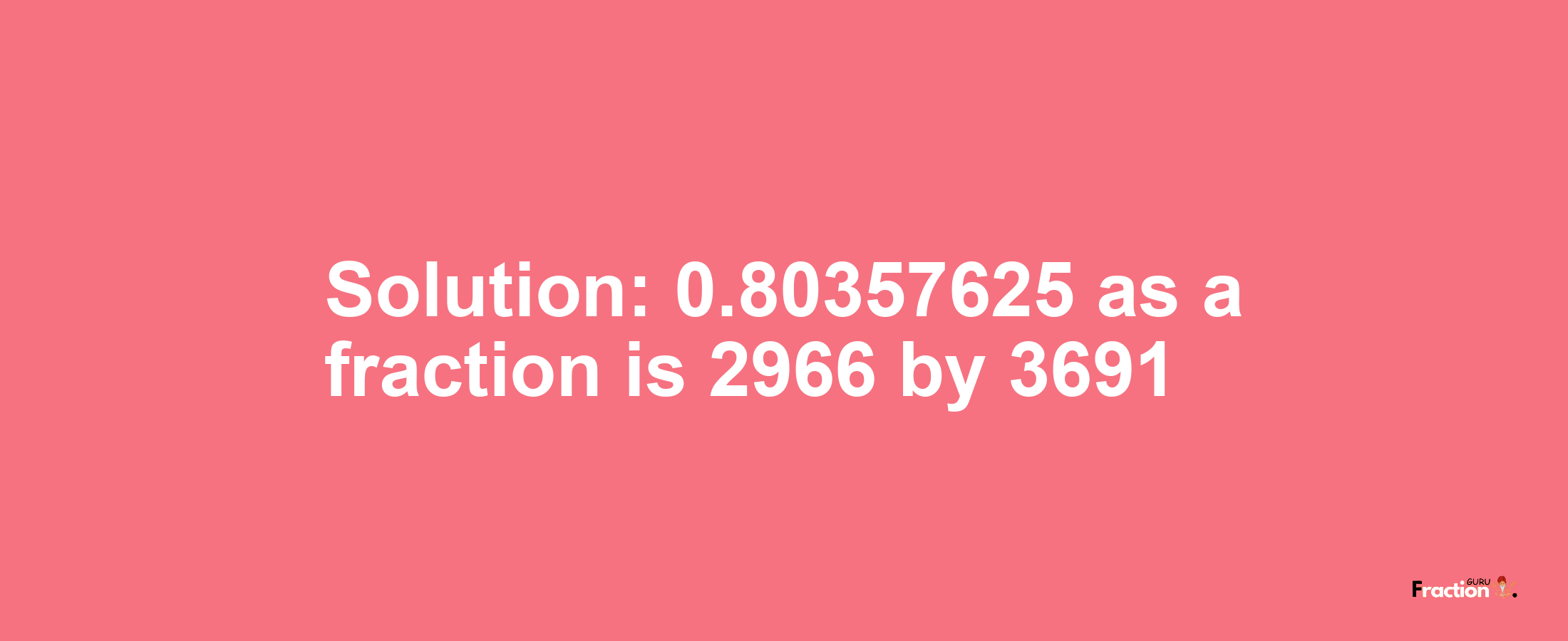 Solution:0.80357625 as a fraction is 2966/3691
